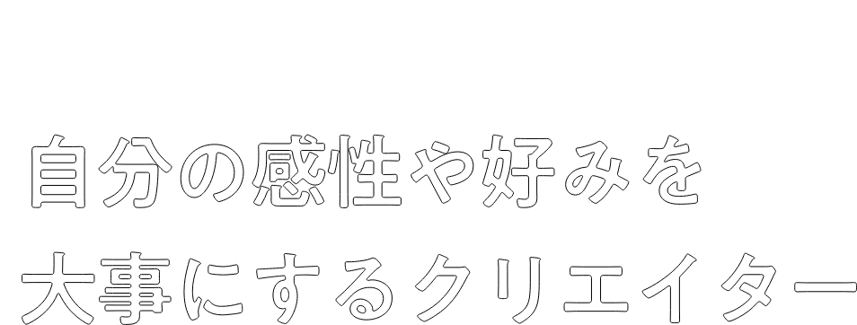 自分の感性や好みを大事にするクリエイター