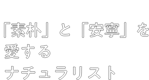 おだやかな日常こそ幸せなんです。「素朴」と「安寧」を愛するナチュラリスト