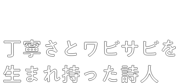 丁寧さとワビサビを生まれ持った詩人