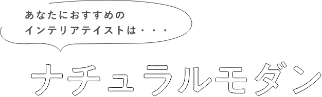 あなたにおすすめのインテリアテイストは・・・ナチュラルモダン